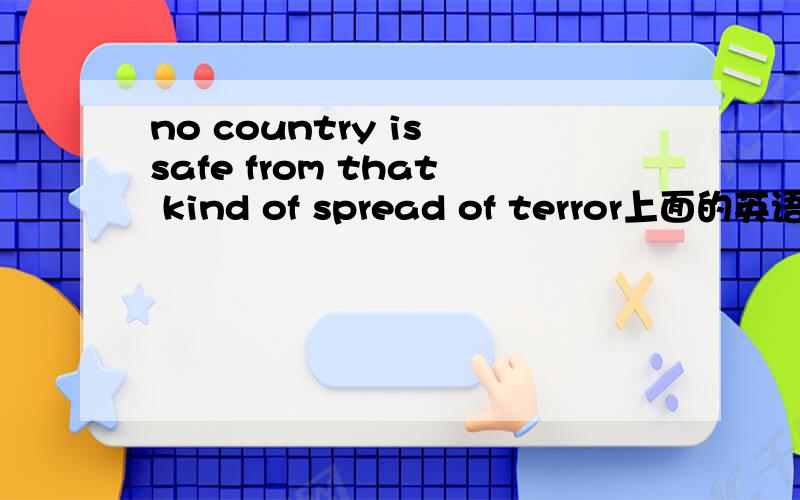 no country is safe from that kind of spread of terror上面的英语句子中kind起到的是什么作用,不能把kind of 去掉吗