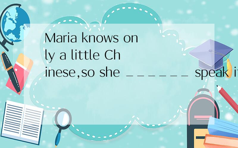 Maria knows only a little Chinese,so she ______ speak it.A.often B.usually C.always D.seldom