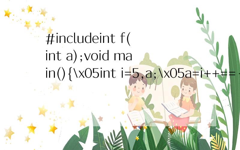 #includeint f(int a);void main(){\x05int i=5,a;\x05a=i++==--i ;\x05printf(