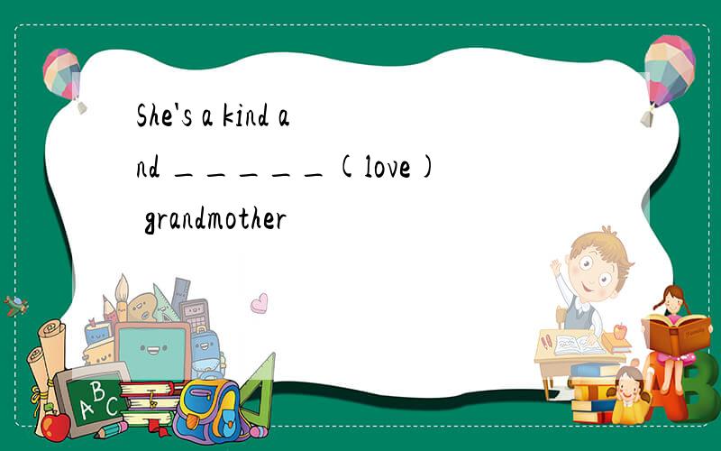 She's a kind and _____(love) grandmother