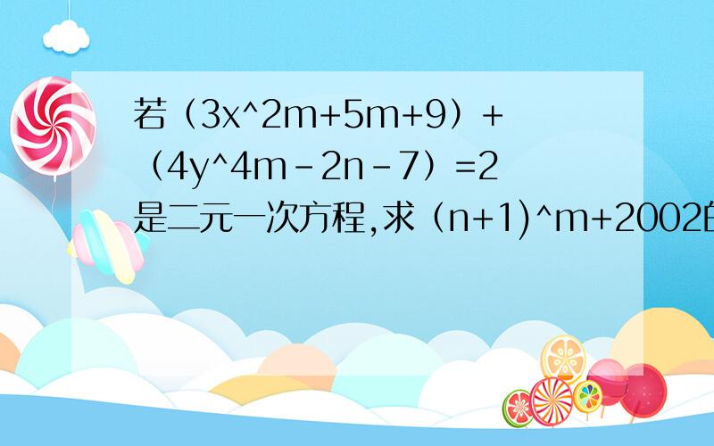 若（3x^2m+5m+9）+（4y^4m-2n-7）=2是二元一次方程,求（n+1)^m+2002的值