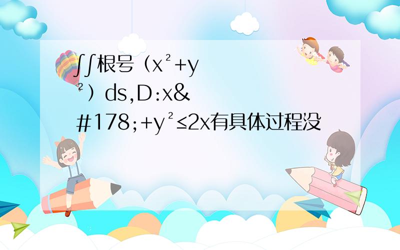 ∫∫根号（x²+y²）ds,D:x²+y²≤2x有具体过程没