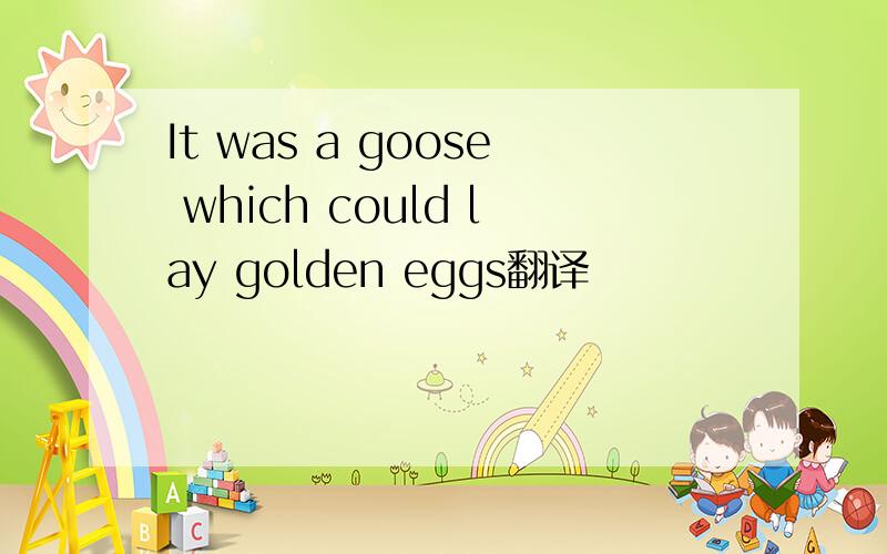 It was a goose which could lay golden eggs翻译