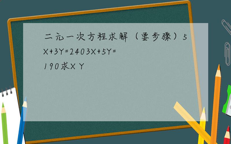 二元一次方程求解（要步骤）5X+3Y=2403X+5Y=190求X Y