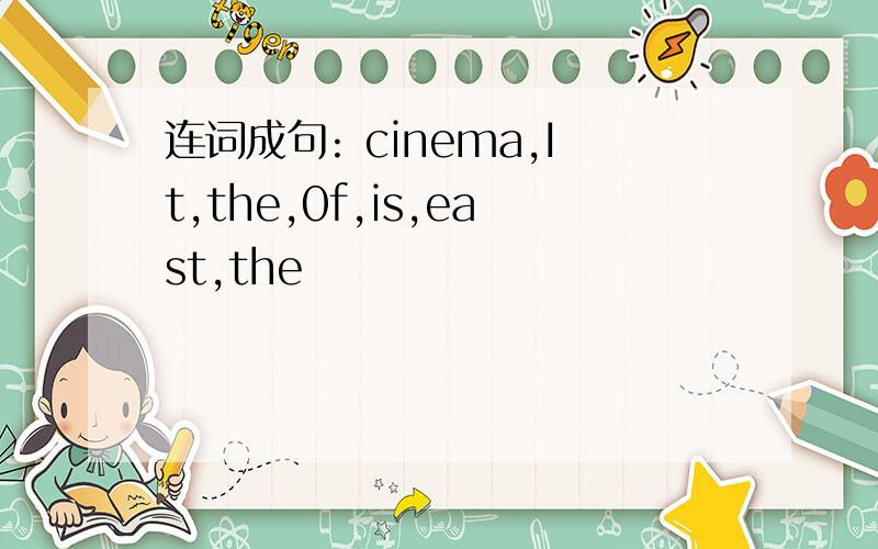 连词成句: cinema,It,the,0f,is,east,the