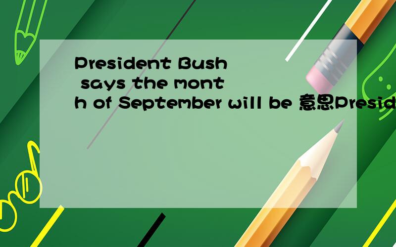 President Bush says the month of September will be 意思President Bush says the month of September will be critical because of an anticipated reaprasal that month of the affected miss of the US troops surging in Iraq.
