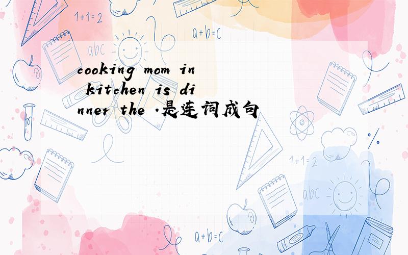 cooking mom in kitchen is dinner the .是连词成句
