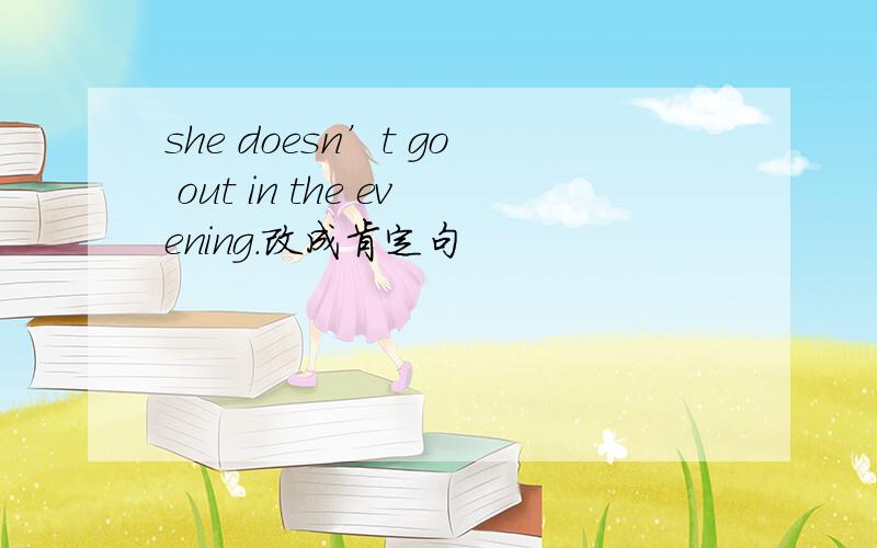 she doesn’t go out in the evening.改成肯定句