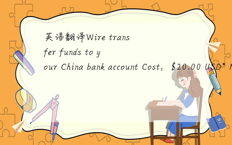 英语翻译Wire transfer funds to your China bank account Cost：$20.00 USD* Now over 50% off (originally $45) 想把我的paypal帐户里的钱转出来要扣20美元?