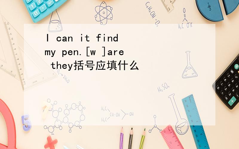 I can it find my pen.[w ]are they括号应填什么
