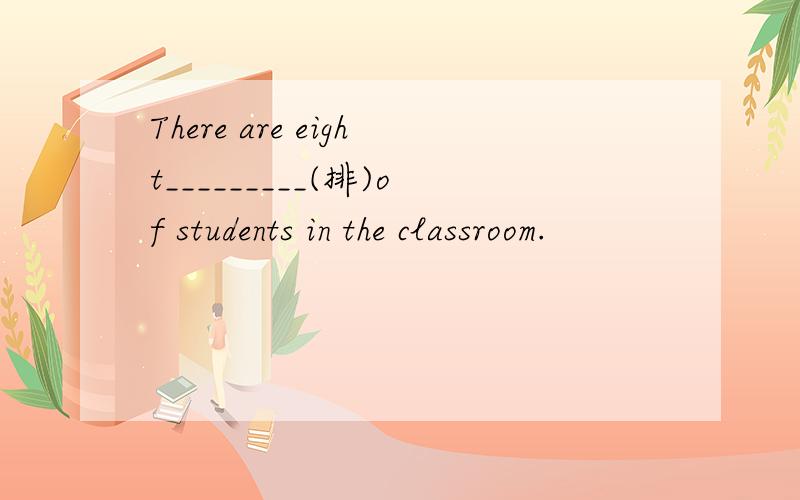 There are eight_________(排)of students in the classroom.