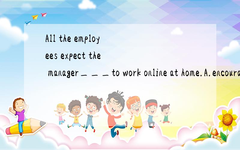 All the employees expect the manager___to work online at home.A.encouragesB.encourageC.is encouragedD.are encouraged except the manager算是插入语,可以忽略不看?