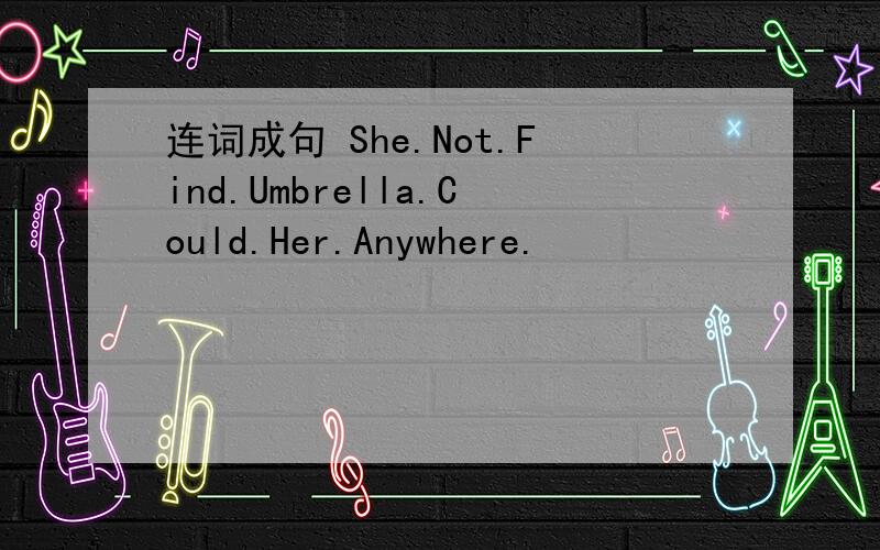 连词成句 She.Not.Find.Umbrella.Could.Her.Anywhere.
