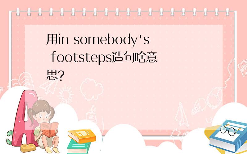 用in somebody's footsteps造句啥意思?