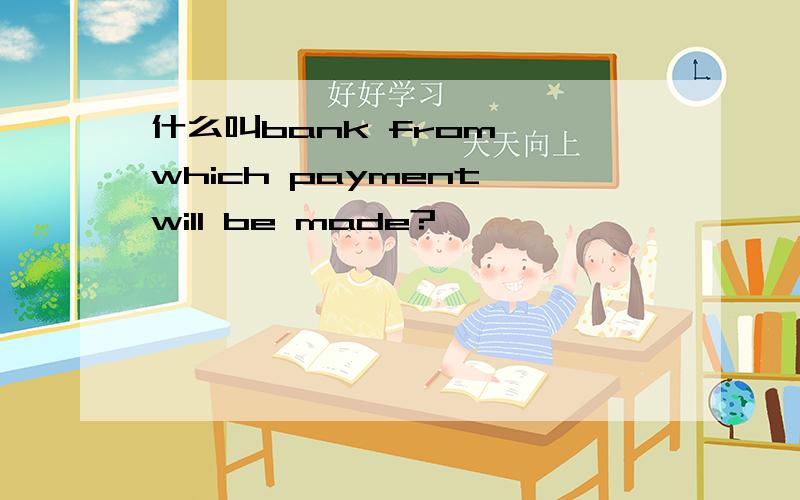 什么叫bank from  which payment will be made?