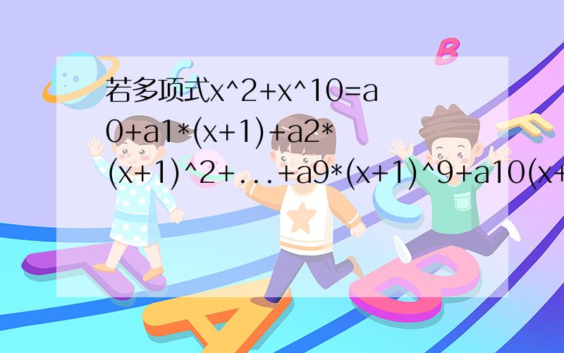 若多项式x^2+x^10=a0+a1*(x+1)+a2*(x+1)^2+...+a9*(x+1)^9+a10(x+1)^10求a9 说明理由,答案是－10