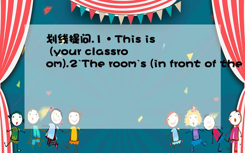 划线提问.1·This is (your classroom).2`The room`s (in front of the exit).