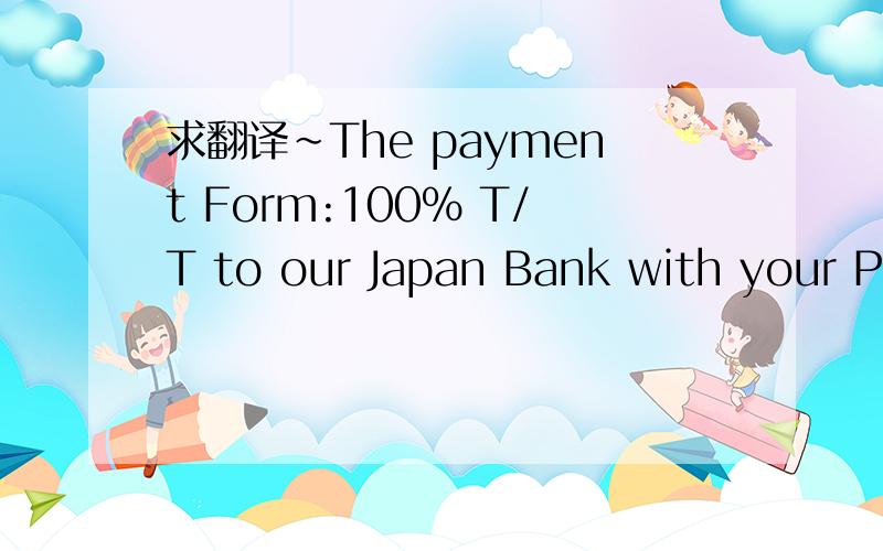 求翻译~The payment Form:100% T/T to our Japan Bank with your P/O