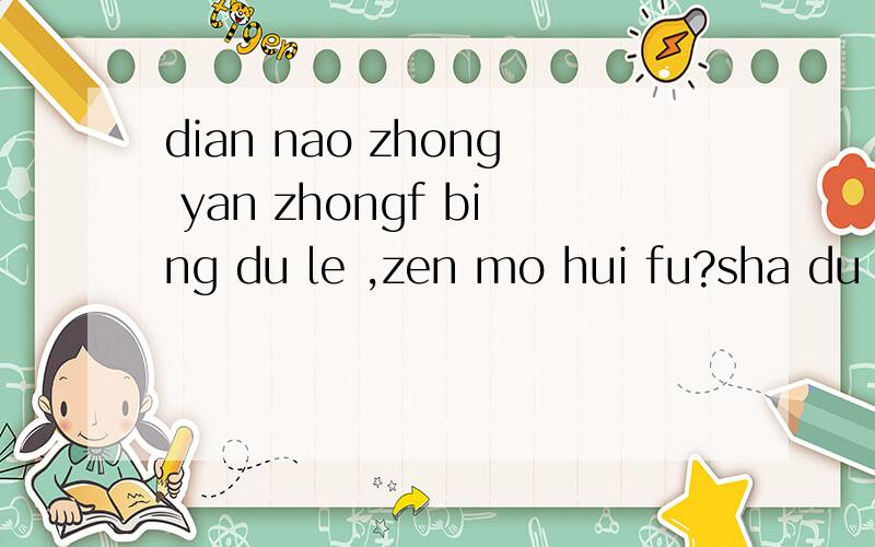 dian nao zhong yan zhongf bing du le ,zen mo hui fu?sha du ruan jian bu neng yong