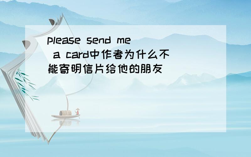 please send me a card中作者为什么不能寄明信片给他的朋友