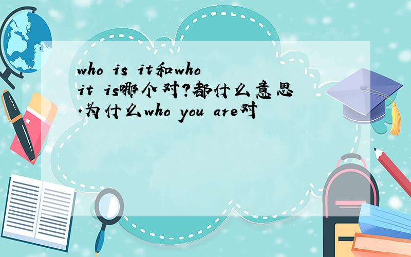 who is it和who it is哪个对?都什么意思.为什么who you are对