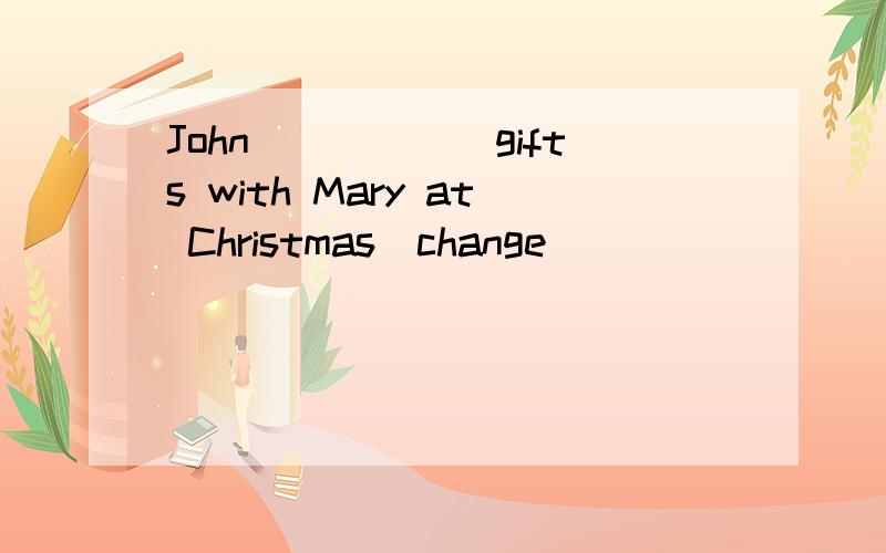 John______gifts with Mary at Christmas（change）