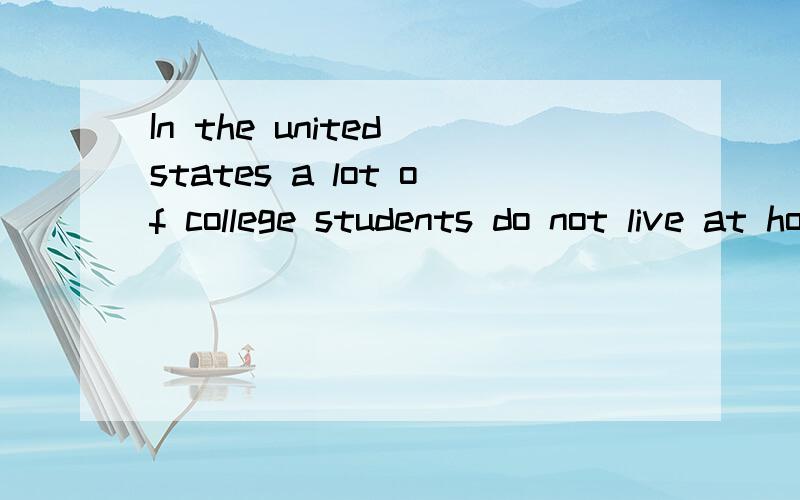 In the united states a lot of college students do not live at home