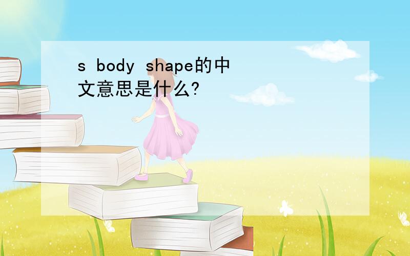 s body shape的中文意思是什么?