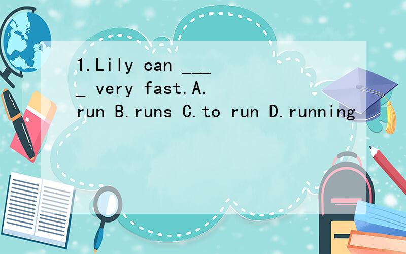1.Lily can ____ very fast.A.run B.runs C.to run D.running