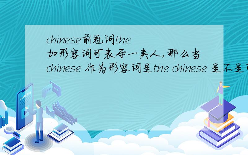 chinese前冠词the 加形容词可表示一类人,那么当chinese 作为形容词是the chinese 是不是可以表示中国人,句子后面的位于动词应该用什么?、