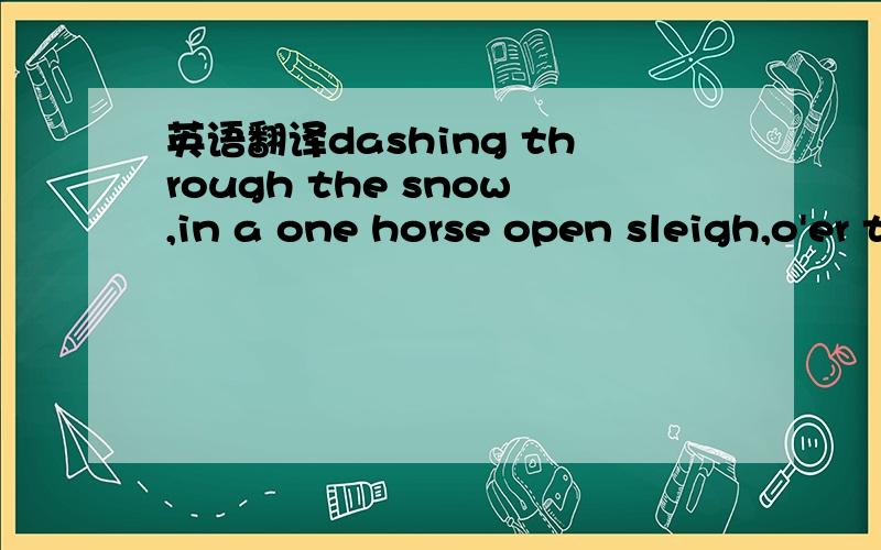 英语翻译dashing through the snow,in a one horse open sleigh,o'er the fields we go,laughing all the way,bells on bobtali ring,making spirits bright.what fun it is to ride and singa sleighing song tonight帮忙看看怎么唱,比如说：snow,就