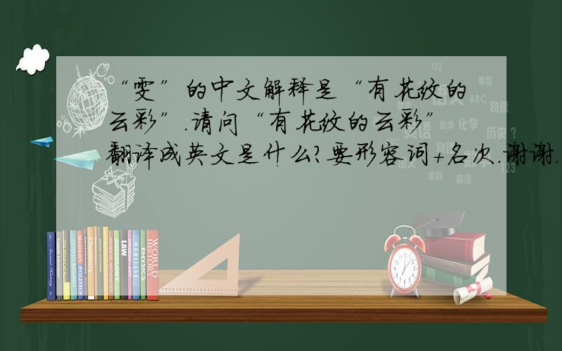 “雯”的中文解释是“有花纹的云彩”.请问“有花纹的云彩”翻译成英文是什么?要形容词+名次.谢谢.