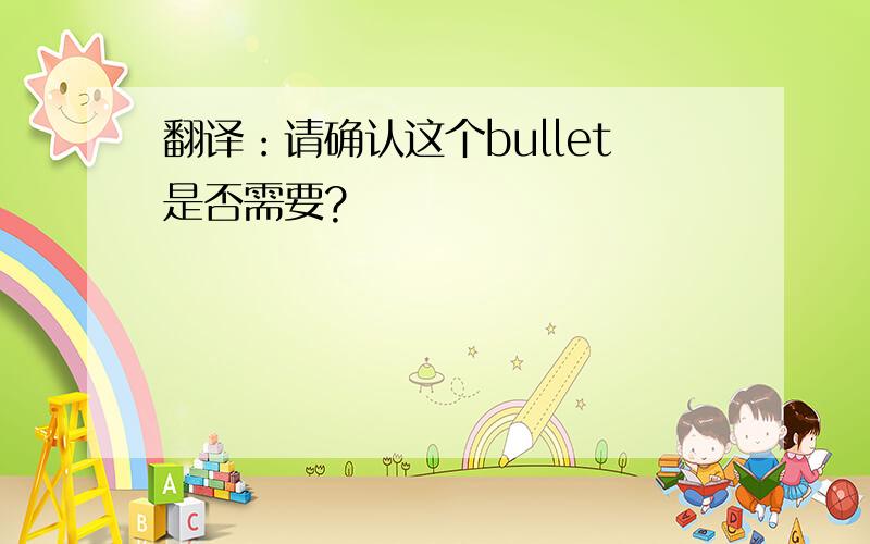 翻译：请确认这个bullet是否需要?