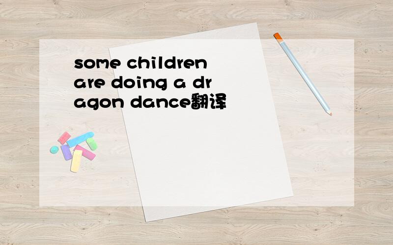some children are doing a dragon dance翻译