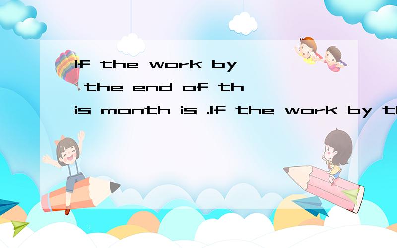 If the work by the end of this month is .If the work by the end of this month is delayed,the construction company will be fined.A.is completed B.to be completed C.has been completed D.being completed（英语句子是不是前后不能同时有2个
