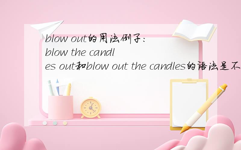 blow out的用法例子：blow the candles out和blow out the candles的语法是不是都没有错?