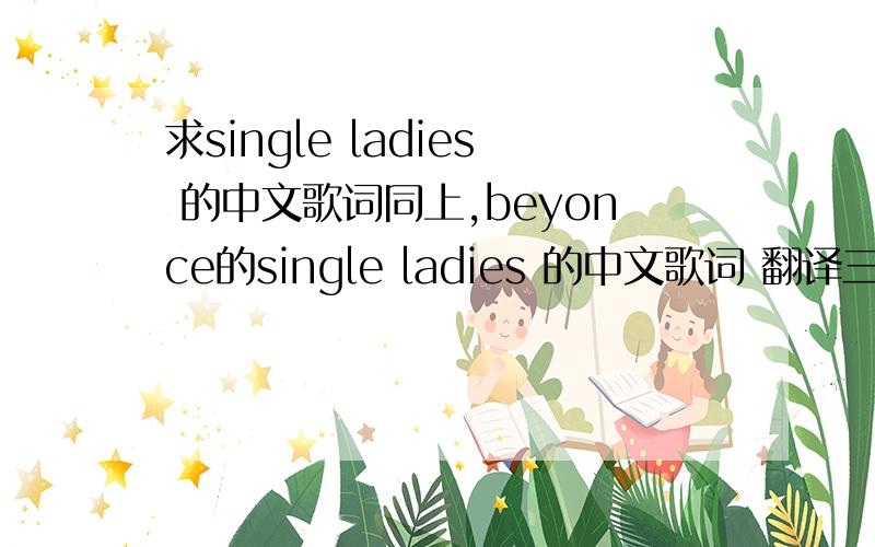 求single ladies 的中文歌词同上,beyonce的single ladies 的中文歌词 翻译三Q!