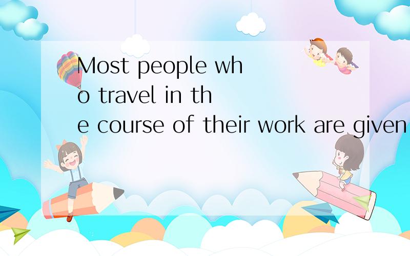 Most people who travel in the course of their work are given traveling _____