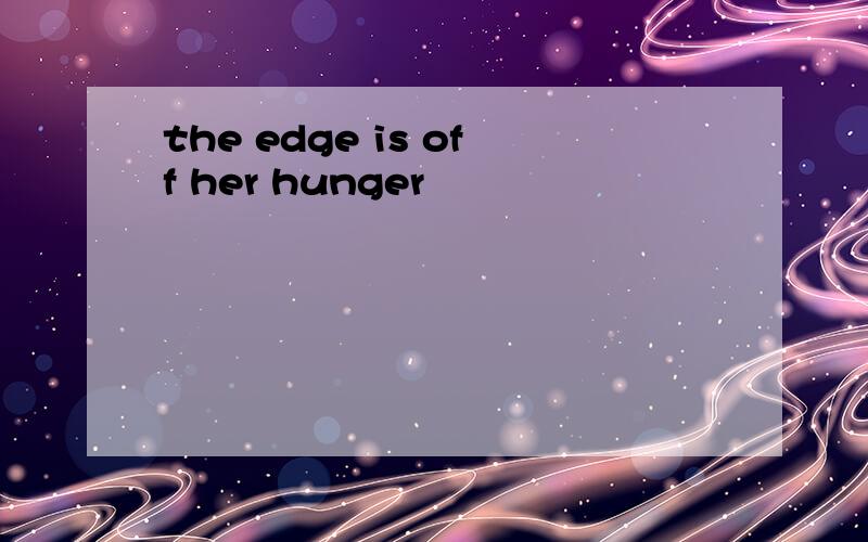 the edge is off her hunger