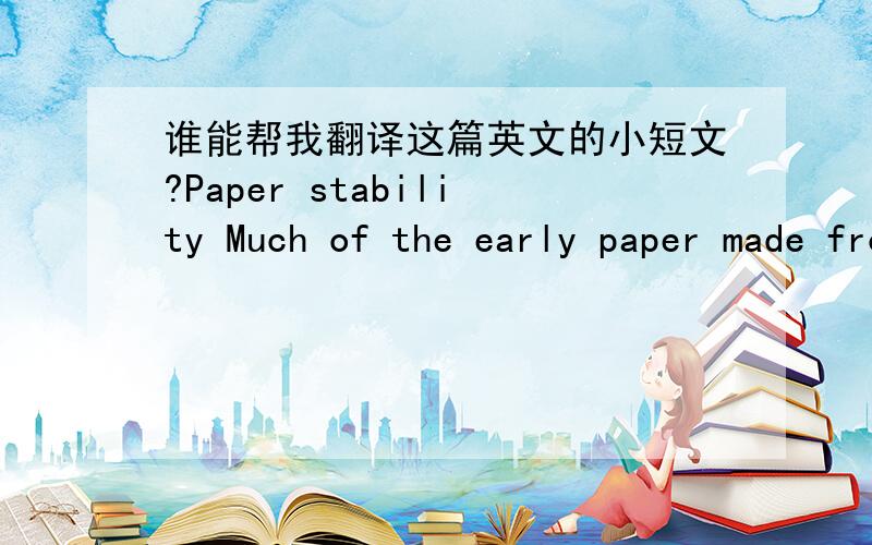 谁能帮我翻译这篇英文的小短文?Paper stability Much of the early paper made from wood pulp contain