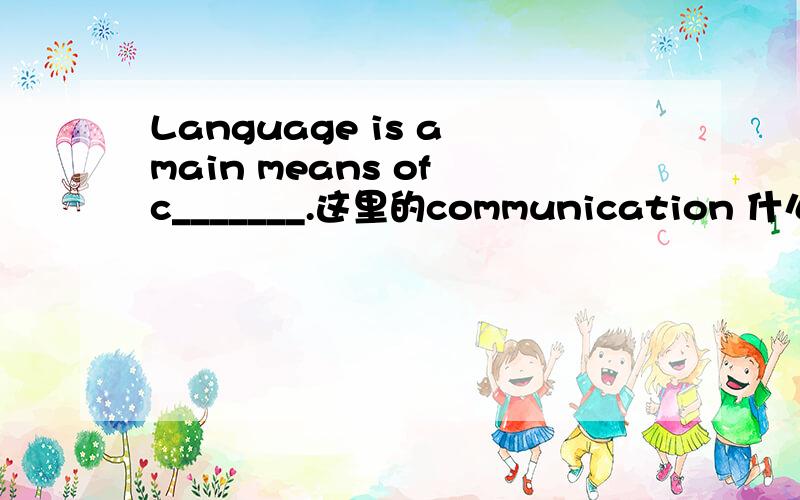Language is a main means of c_______.这里的communication 什么时候communication加s呢?