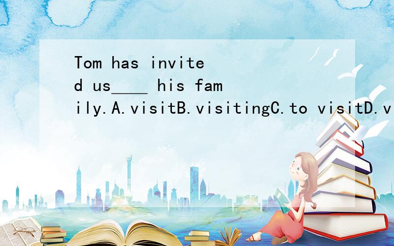Tom has invited us＿＿ his family.A.visitB.visitingC.to visitD.visited