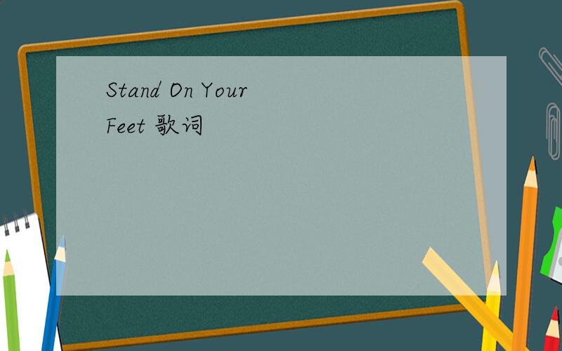 Stand On Your Feet 歌词