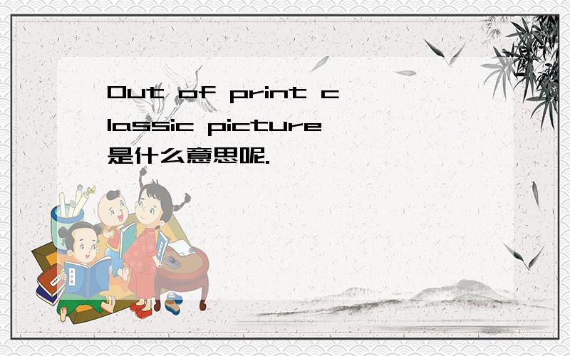 Out of print classic picture是什么意思呢.