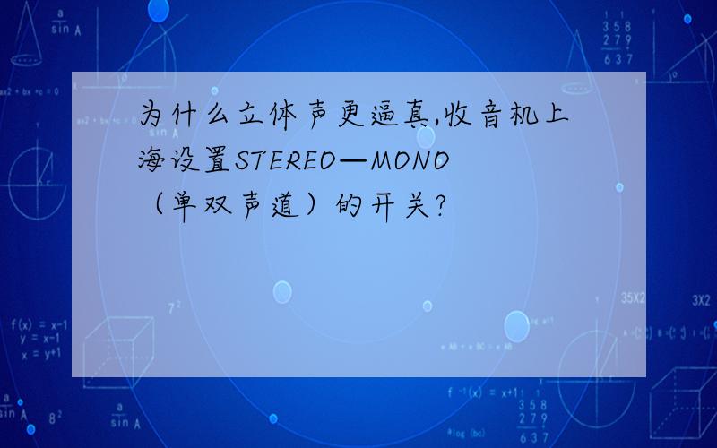 为什么立体声更逼真,收音机上海设置STEREO—MONO（单双声道）的开关?