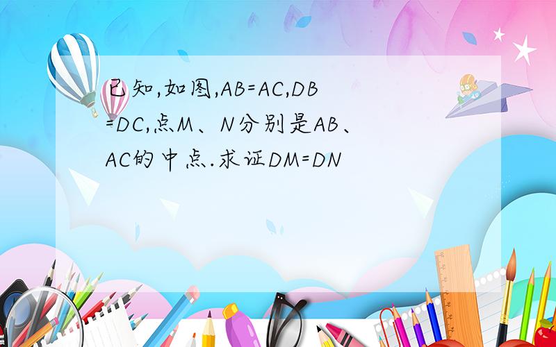 已知,如图,AB=AC,DB=DC,点M、N分别是AB、AC的中点.求证DM=DN