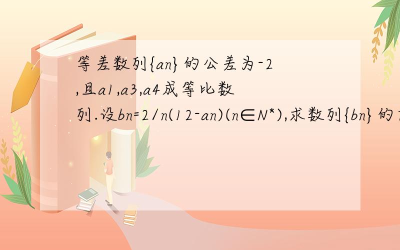 等差数列{an}的公差为-2,且a1,a3,a4成等比数列.设bn=2/n(12-an)(n∈N*),求数列{bn}的前n项和Sn?