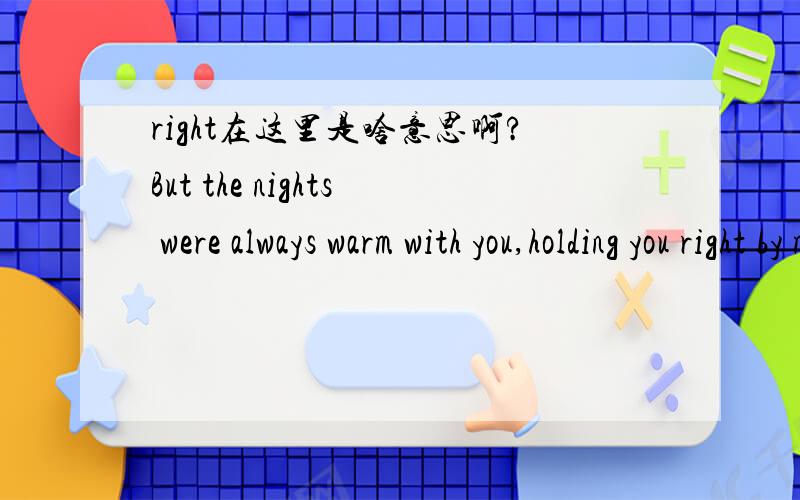 right在这里是啥意思啊?But the nights were always warm with you,holding you right by my side,