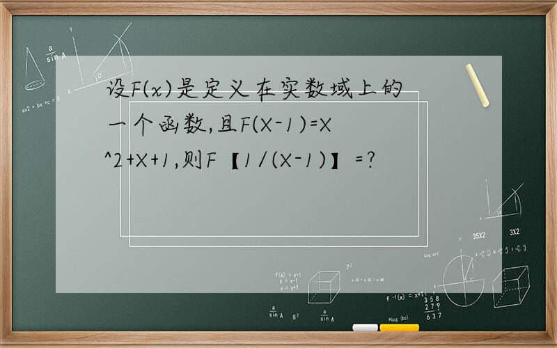 设F(x)是定义在实数域上的一个函数,且F(X-1)=X^2+X+1,则F【1/(X-1)】=?