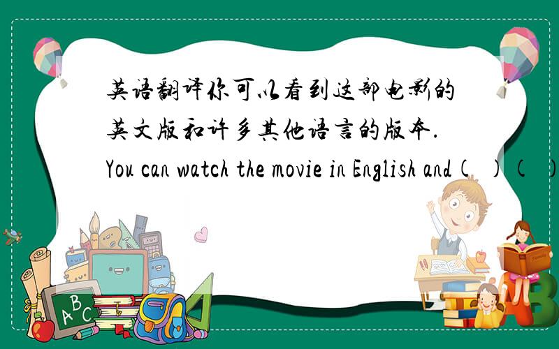 英语翻译你可以看到这部电影的英文版和许多其他语言的版本.You can watch the movie in English and( )( )( ) ( ）